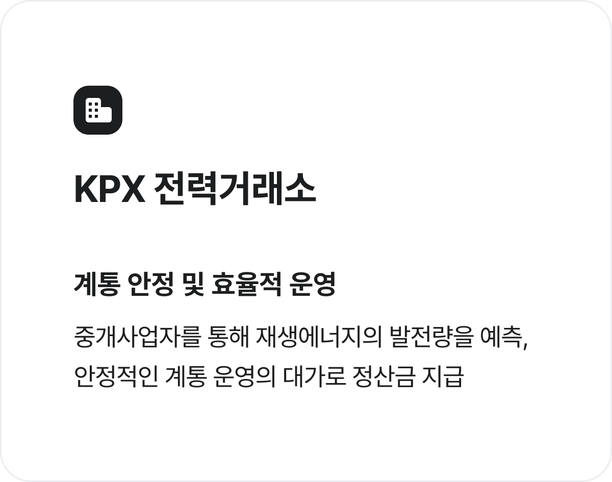 
KPX 전력거래소
계통 안정 및 효율적 운영
중개사업자를 통해 재생에너지의 발전량을 예측,
안정적인 계통 운영의 대가로 정산금 지급
