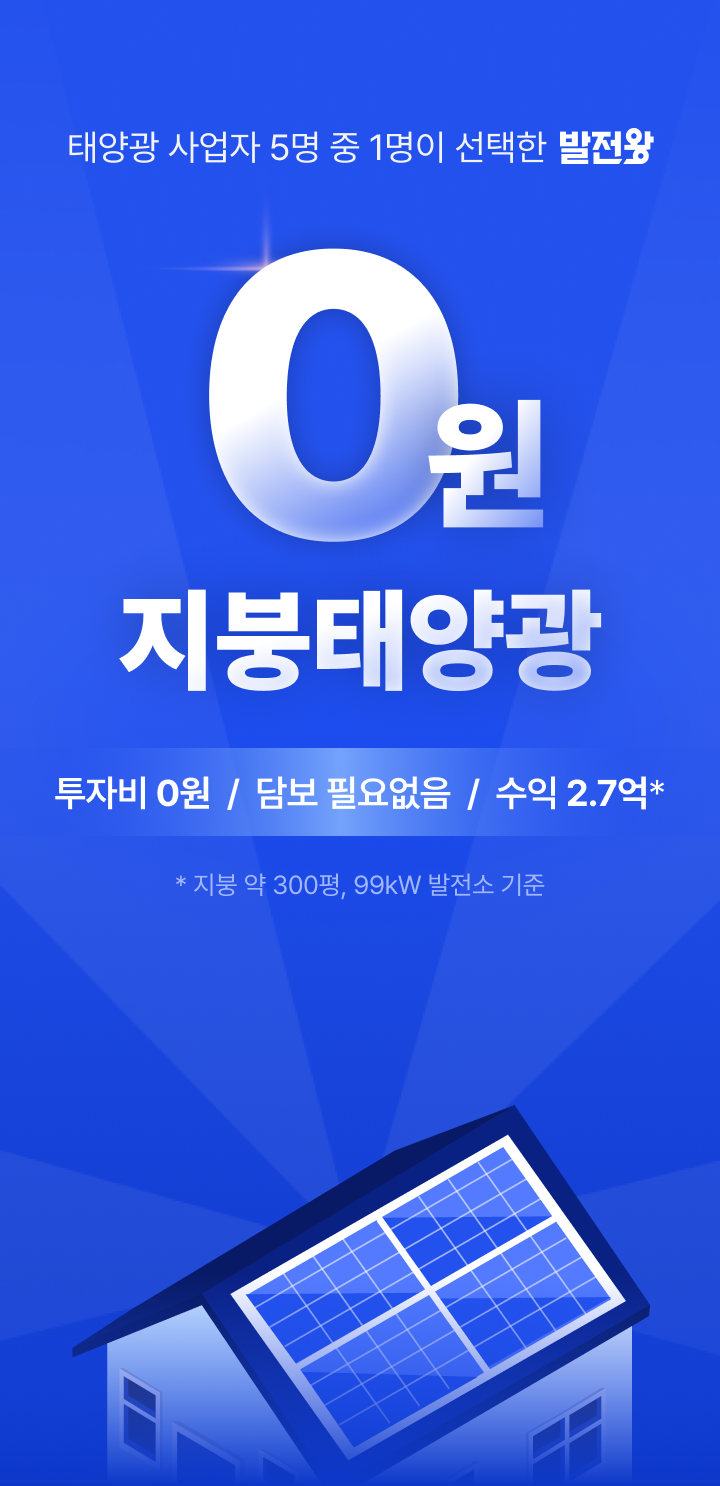 
태양광 사업자 5명 중 1명이 선택한 발전왕

0원 지붕태양광
투자비 0원 / 담보 필요없음 / 수익 2.7억*
* 지붕 약 300평, 99kW 발전소 기준
