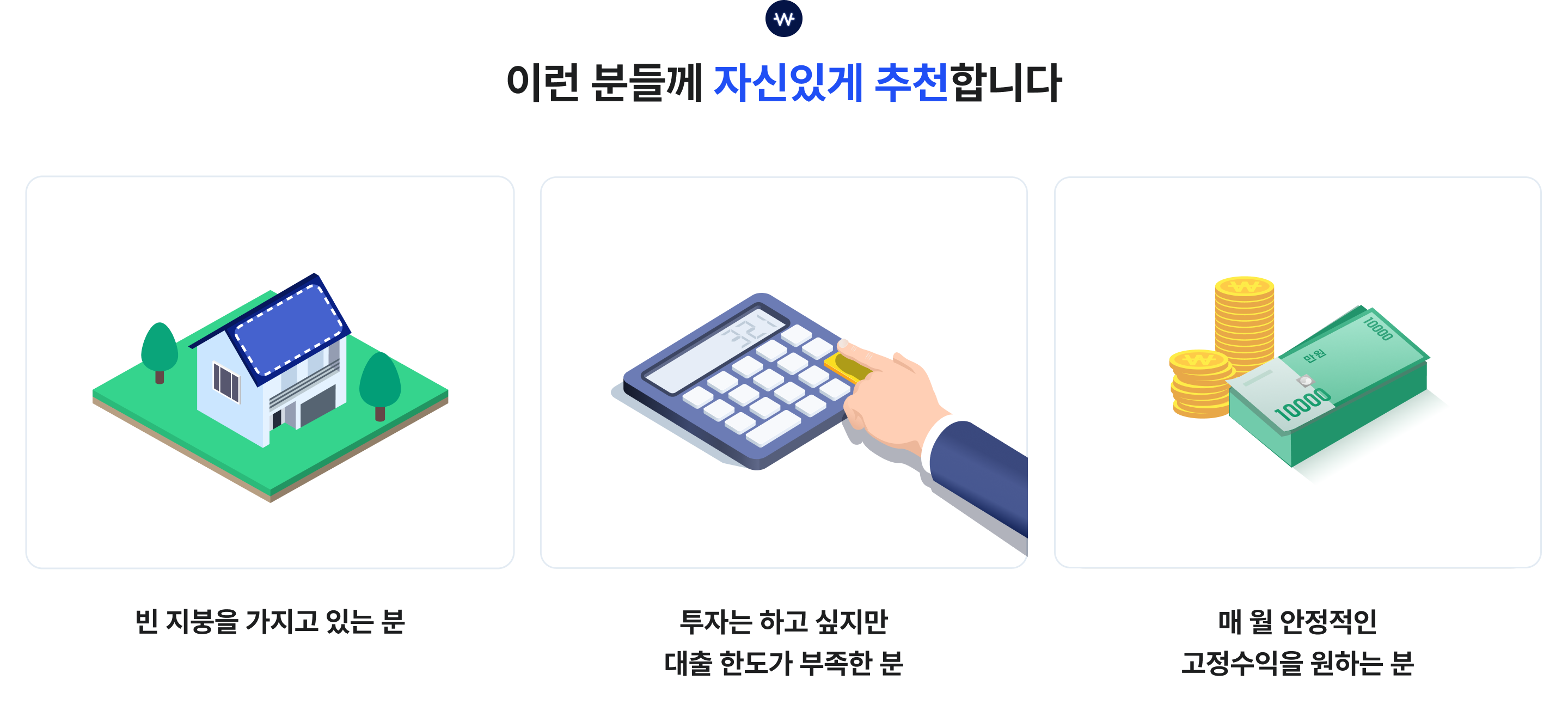 
이런 분들께 자신있게 추천합니다

빈 지붕을 가지고 있는 분
투자는 하고 싶지만 대출 한도가 부족한 분
매 월 안정적인 고정수익을 원하는 분
