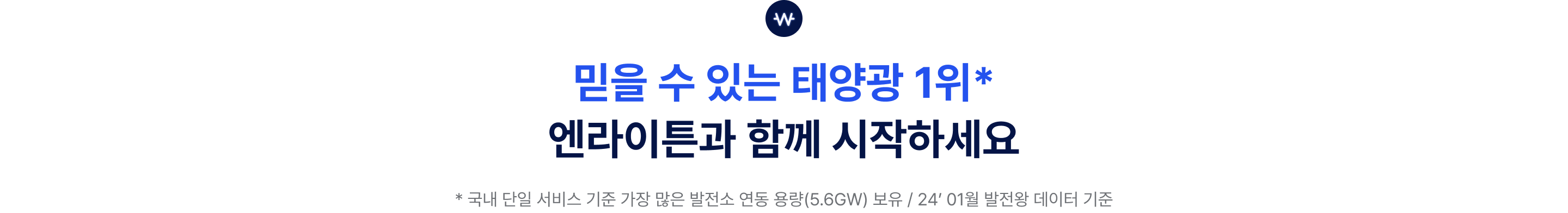 
믿을 수 있는 태양광 1위*
엔라이튼과 함께 시작하세요

* 국내 단일 서비스 기준 가장 많은 발전소 연동 용량(5.6GW) 보유 / '24년 01월 발전왕 데이터 기준
