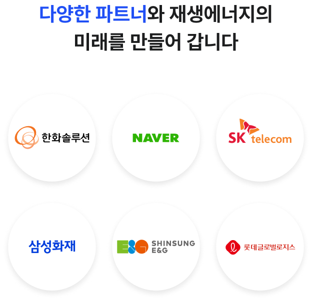 
다양한 파트너와 재생에너지의 미래를 만들어 갑니다

한화솔루션,NAVER,SK telecom,삼성화재,SINSUNG E&G,롯데글로벌로지스
