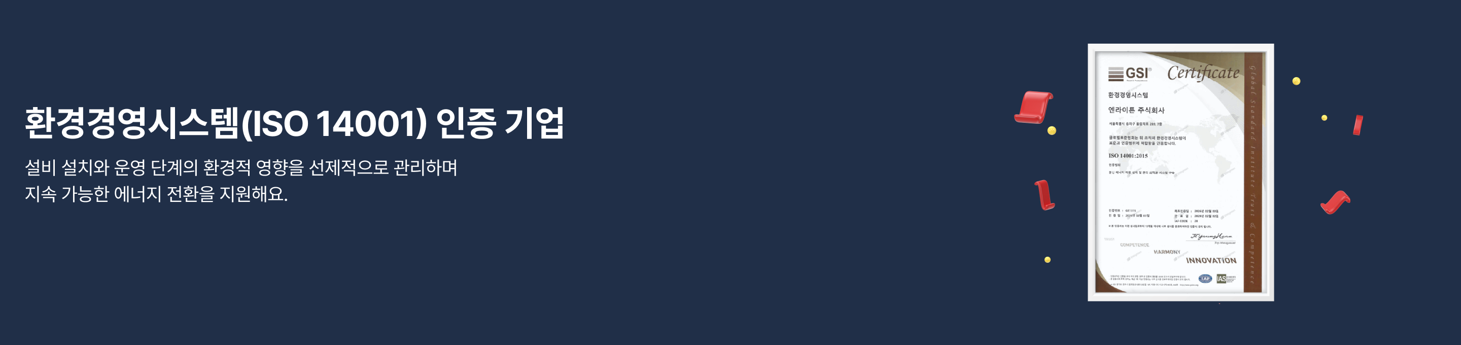 환경경영시스템(ISO 14001) 인증 기업, 설비 설치와 운영 단계의 환경적 영향을 선제적으로 관리하며 지속 가능한 에너지 전환을 지원해요.