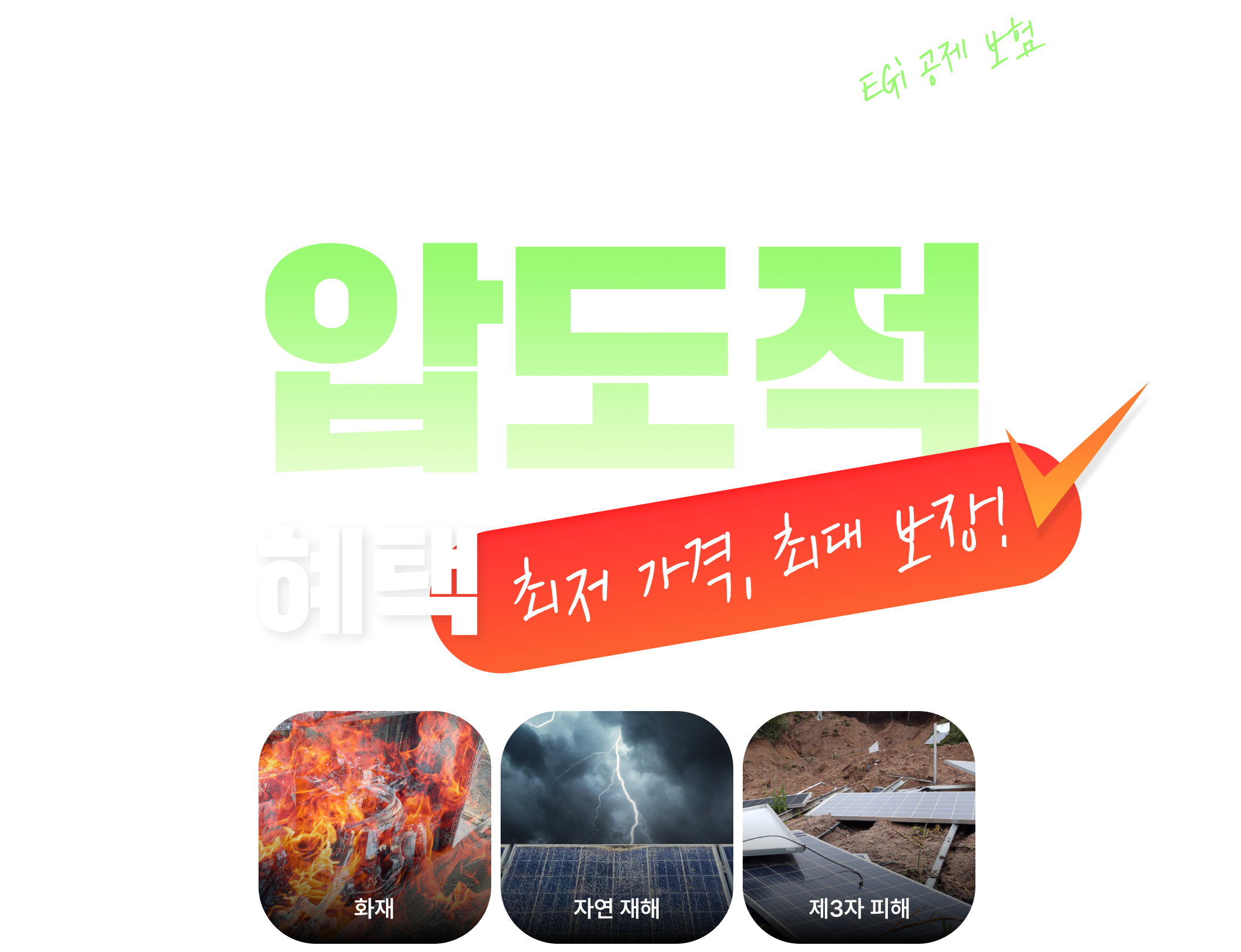 EGi 공제 보험
엔라이튼 태양광 종합 보험

압도적 혜택
최저 가격, 최대 보장!

화재
자연 재해
제3자 피해
