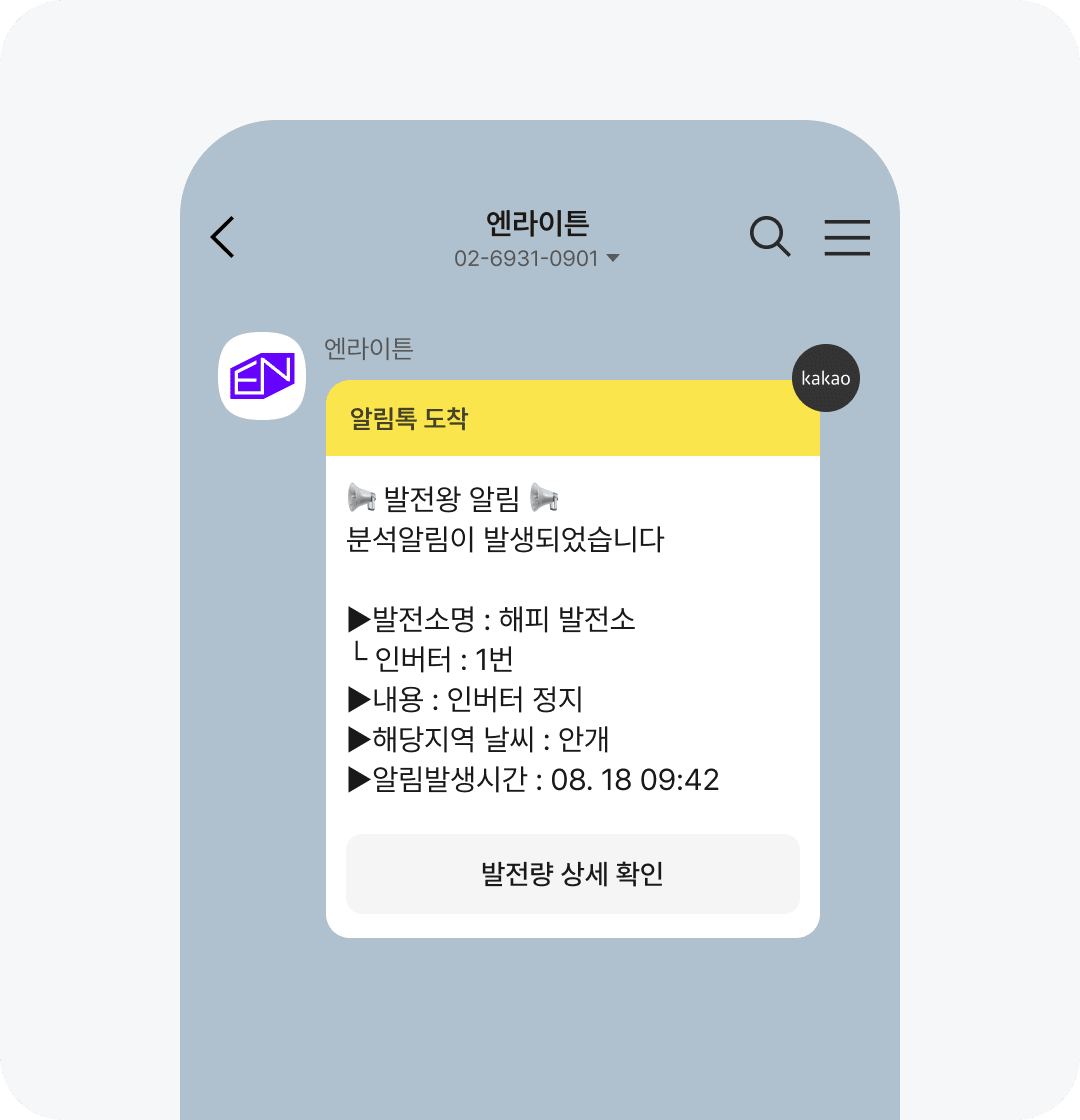 엔라이튼
알림톡 도착

📣 발전왕 알림 📣
분석알림이 발생되었습니다

▶ 발전소명 : 해피 발전소
ㄴ 인버터 : 1번
▶ 내용 : 인버터 정지
▶ 해당지역 날씨 : 안개
▶ 알림발생시간 : 08.18 09:42